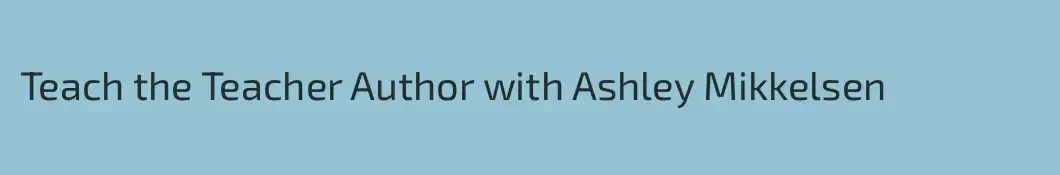 Teach the Teacher Author with Ashley Mikkelsen